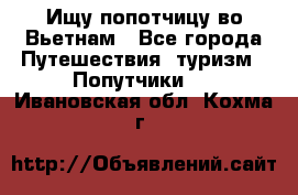 Ищу попотчицу во Вьетнам - Все города Путешествия, туризм » Попутчики   . Ивановская обл.,Кохма г.